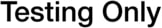 Testing Only